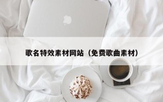 鸡西歌名特效素材网站（免费歌曲素材）